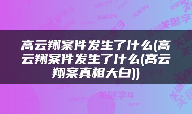 高云翔案件发生了什么(高云翔案件发生了什么(高云翔案真相大白))
