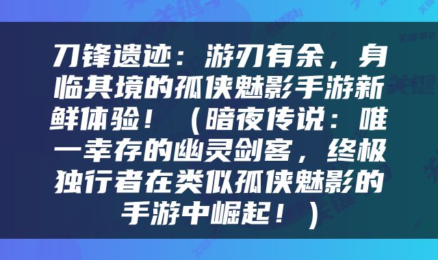 刀锋遗迹：游刃有余，身临其境的孤侠魅影手游新鲜体验！（暗夜传说：唯一幸存的幽灵剑客，终极独行者在类似孤侠魅影的手游中崛起！）