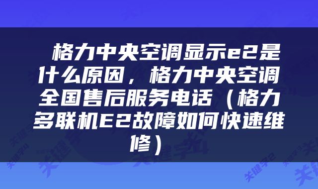  格力中央空调显示e2是什么原因，格力中央空调全国售后服务电话（格力多联机E2故障如何快速维修） 