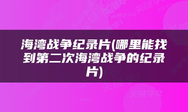 海湾战争纪录片(哪里能找到第二次海湾战争的纪录片)