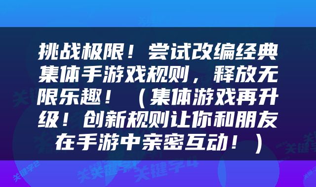 挑战极限！尝试改编经典集体手游戏规则，释放无限乐趣！（集体游戏再升级！创新规则让你和朋友在手游中亲密互动！）