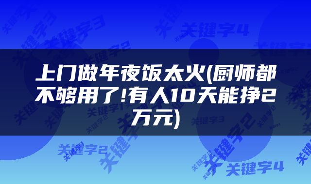 上门做年夜饭太火(厨师都不够用了!有人10天能挣2万元)