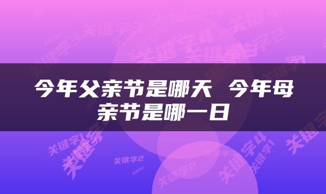 今年父亲节是哪天 今年母亲节是哪一日
