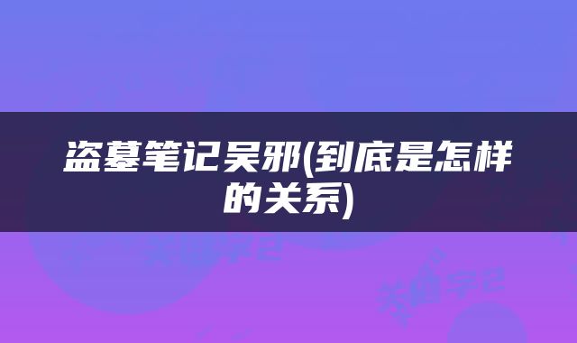 盗墓笔记吴邪(到底是怎样的关系)