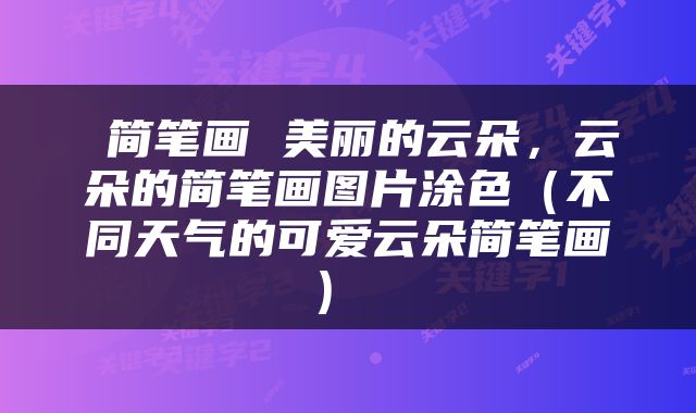  简笔画 美丽的云朵，云朵的简笔画图片涂色（不同天气的可爱云朵简笔画） 