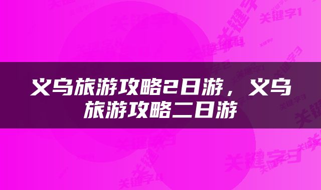 义乌旅游攻略2日游，义乌旅游攻略二日游