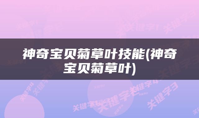 神奇宝贝菊草叶技能(神奇宝贝菊草叶)