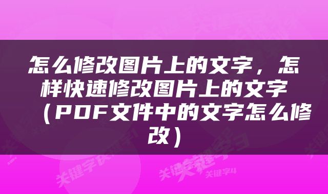 怎么修改图片上的文字，怎样快速修改图片上的文字（PDF文件中的文字怎么修改）