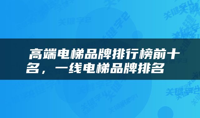 高端电梯品牌排行榜前十名,一线电梯品牌排名