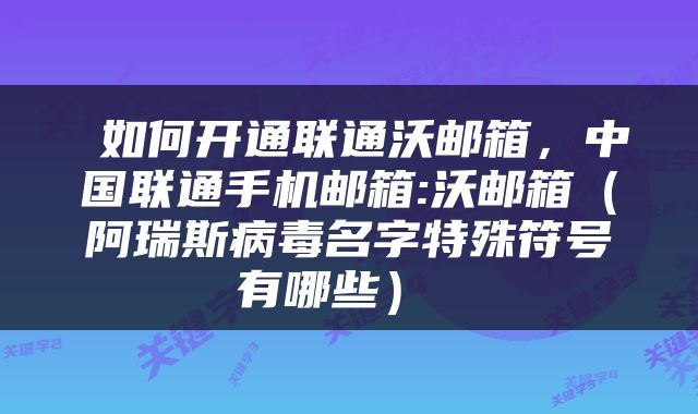  如何开通联通沃邮箱，中国联通手机邮箱:沃邮箱（阿瑞斯病毒名字特殊符号有哪些） 