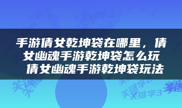 手游倩女乾坤袋在哪里，倩女幽魂手游乾坤袋怎么玩 倩女幽魂手游乾坤袋玩法