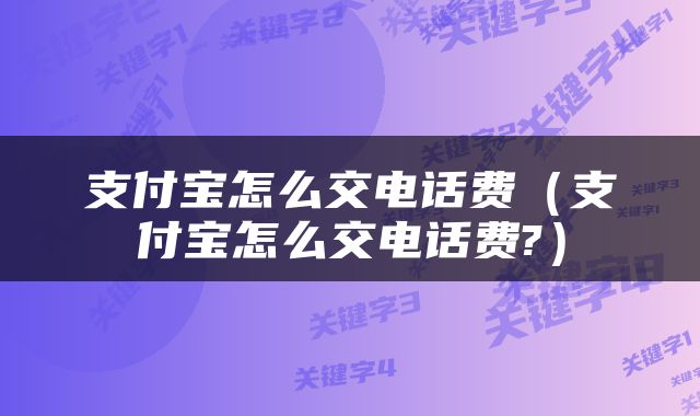 支付宝怎么交电话费（支付宝怎么交电话费?）