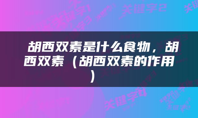  胡西双素是什么食物，胡西双素（胡西双素的作用） 