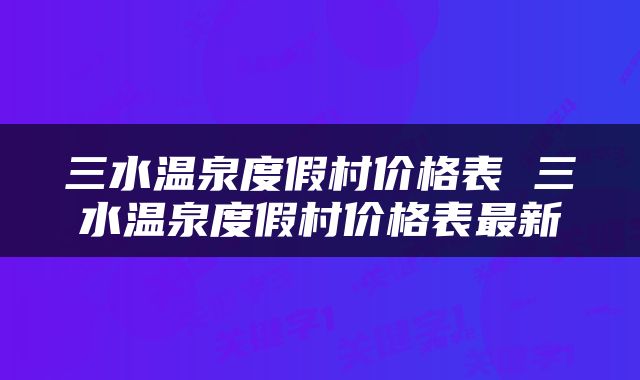 三水温泉度假村价格表 三水温泉度假村价格表最新
