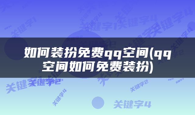 如何装扮免费qq空间(qq空间如何免费装扮)