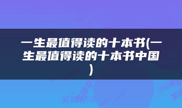 一生最值得读的十本书(一生最值得读的十本书中国)