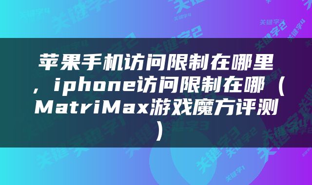 苹果手机访问限制在哪里，iphone访问限制在哪（MatriMax游戏魔方评测）