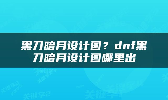 黑刀暗月设计图？dnf黑刀暗月设计图哪里出