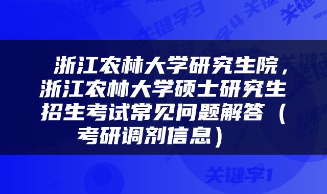  浙江农林大学研究生院，浙江农林大学硕士研究生招生考试常见问题解答（考研调剂信息） 