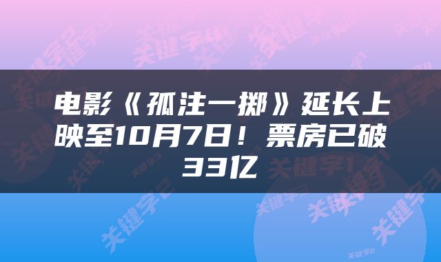 电影《孤注一掷》延长上映至10月7日!票房已破33亿