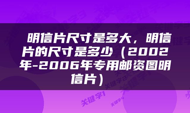  明信片尺寸是多大，明信片的尺寸是多少（2002年-2006年专用邮资图明信片） 