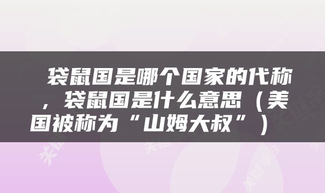  袋鼠国是哪个国家的代称，袋鼠国是什么意思（美国被称为“山姆大叔”） 