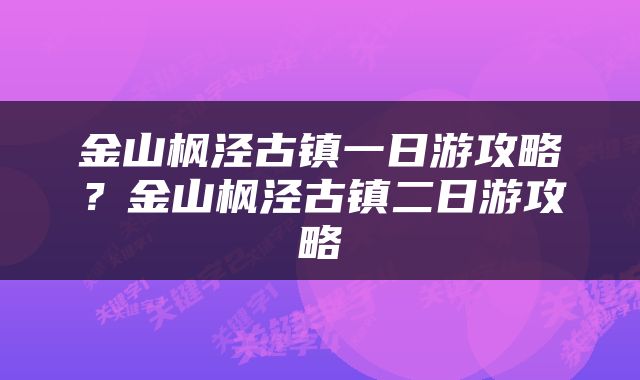 金山枫泾古镇一日游攻略？金山枫泾古镇二日游攻略