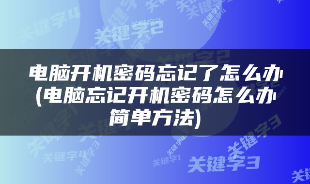电脑开机密码忘记了怎么办(电脑忘记开机密码怎么办简单方法)