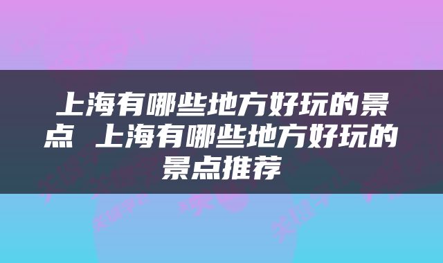 上海有哪些地方好玩的景点 上海有哪些地方好玩的景点推荐