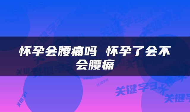 怀孕会腰痛吗 怀孕了会不会腰痛