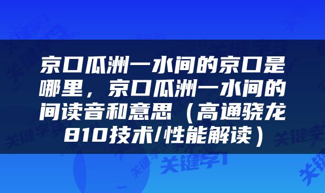 京口瓜洲一水间的京口是哪里，京口瓜洲一水间的间读音和意思（高通骁龙810技术/性能解读）