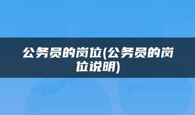 公务员的岗位(公务员的岗位说明)