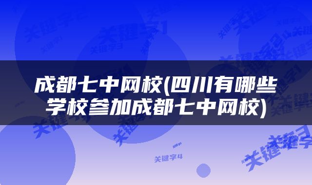 成都七中网校(四川有哪些学校参加成都七中网校)