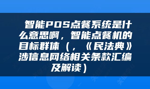  智能POS点餐系统是什么意思啊，智能点餐机的目标群体（，《民法典》涉信息网络相关条款汇编及解读） 