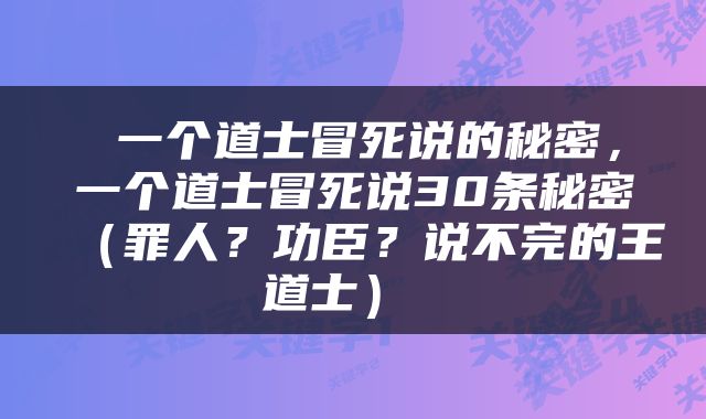  一个道士冒死说的秘密，一个道士冒死说30条秘密（罪人？功臣？说不完的王道士） 