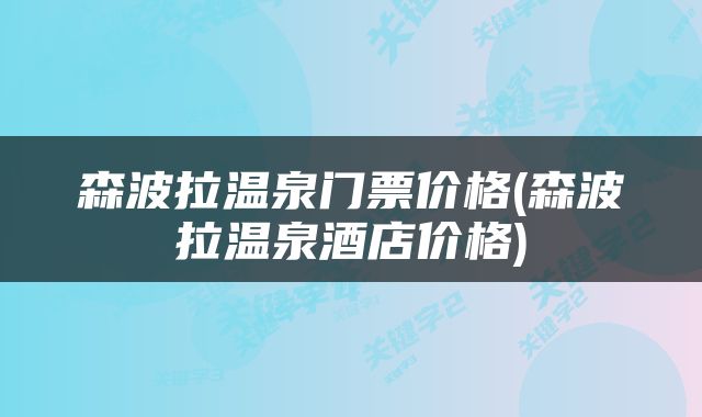 森波拉温泉门票价格(森波拉温泉酒店价格)