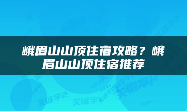 峨眉山山顶住宿攻略？峨眉山山顶住宿推荐