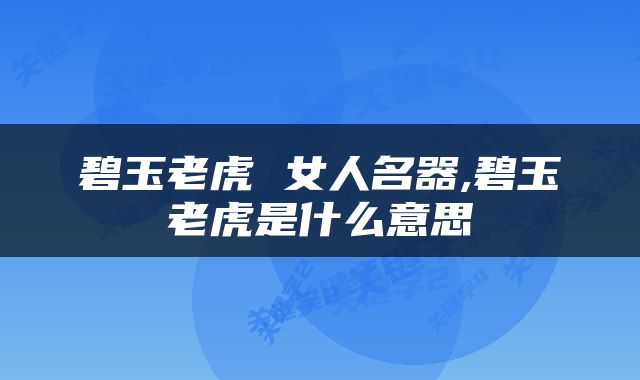 碧玉老虎 女人名器,碧玉老虎是什么意思