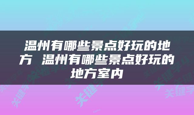 温州有哪些景点好玩的地方 温州有哪些景点好玩的地方室内