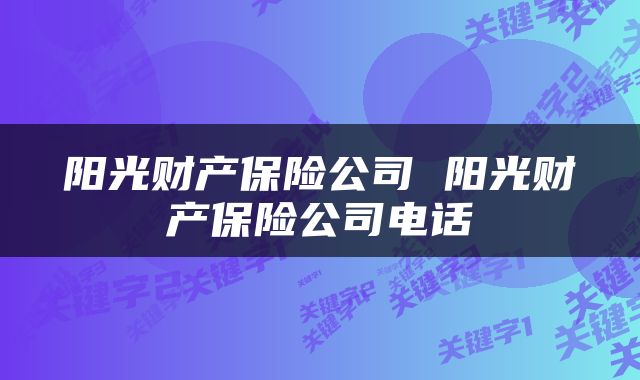 阳光财产保险公司 阳光财产保险公司电话