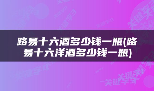 路易十六酒多少钱一瓶(路易十六洋酒多少钱一瓶)