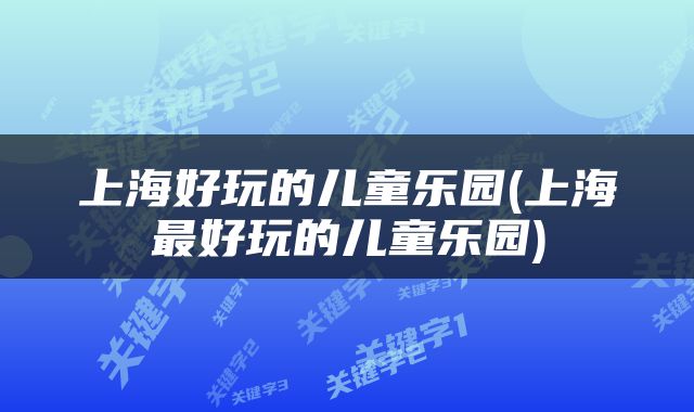 上海好玩的儿童乐园(上海最好玩的儿童乐园)