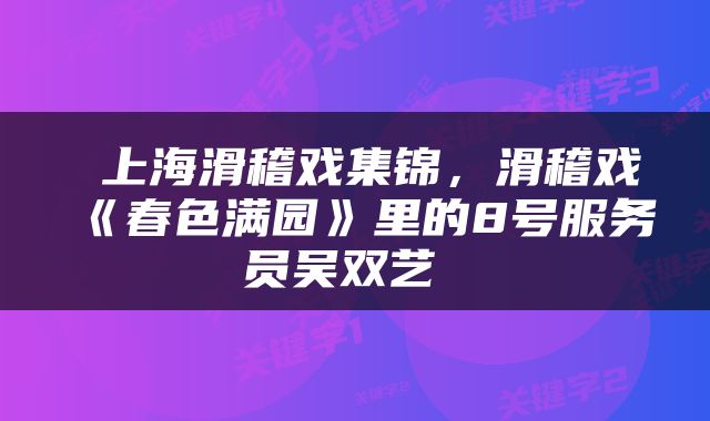  上海滑稽戏集锦，滑稽戏《春色满园》里的8号服务员吴双艺 