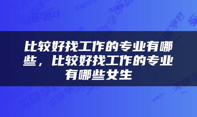 比较好找工作的专业有哪些，比较好找工作的专业有哪些女生