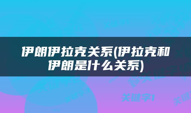 伊朗伊拉克关系(伊拉克和伊朗是什么关系)