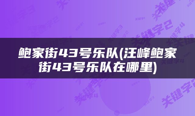鲍家街43号乐队(汪峰鲍家街43号乐队在哪里)