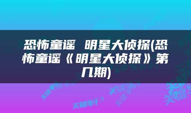 恐怖童谣 明星大侦探(恐怖童谣《明星大侦探》第几期)