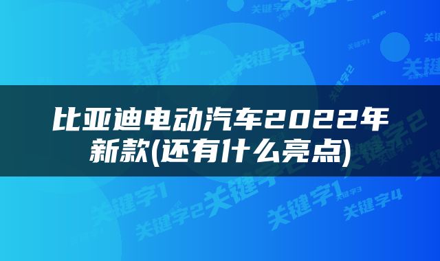 比亚迪电动汽车2022年新款(还有什么亮点)