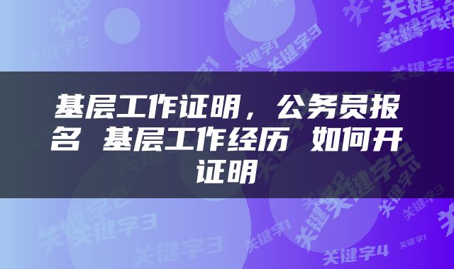 基层工作证明，公务员报名 基层工作经历 如何开证明