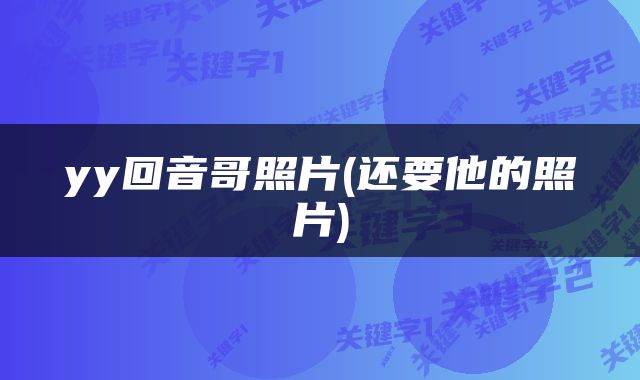 yy回音哥照片(还要他的照片)